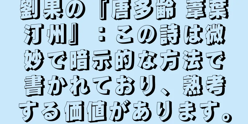 劉果の『唐多齢 葦葉汀州』：この詩は微妙で暗示的な方法で書かれており、熟考する価値があります。