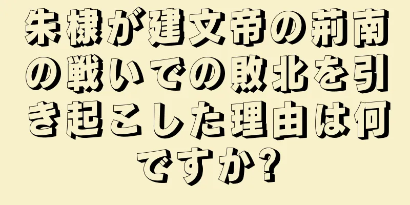 朱棣が建文帝の荊南の戦いでの敗北を引き起こした理由は何ですか?
