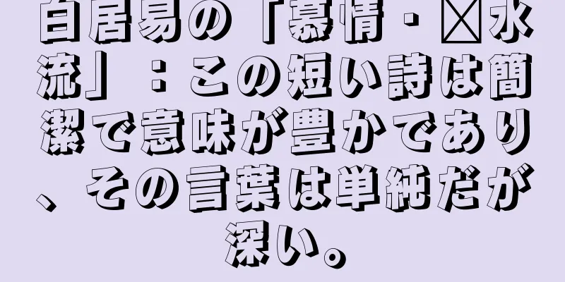 白居易の「慕情・汴水流」：この短い詩は簡潔で意味が豊かであり、その言葉は単純だが深い。