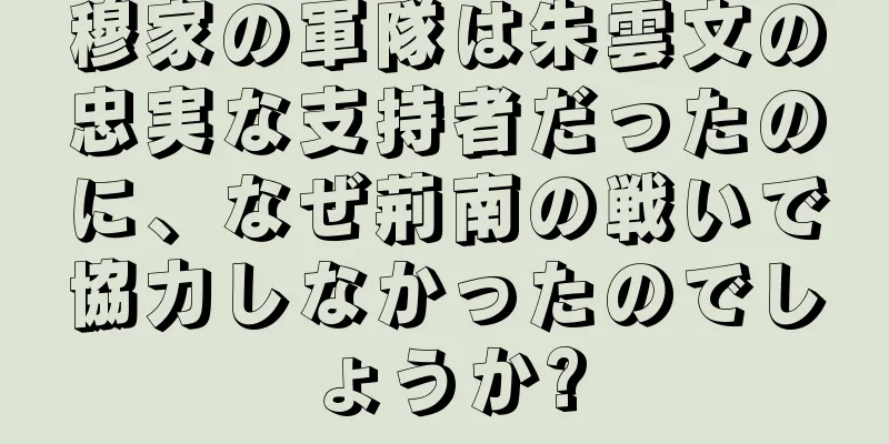 穆家の軍隊は朱雲文の忠実な支持者だったのに、なぜ荊南の戦いで協力しなかったのでしょうか?