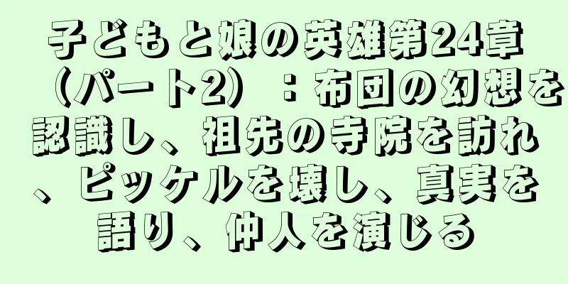 子どもと娘の英雄第24章（パート2）：布団の幻想を認識し、祖先の寺院を訪れ、ピッケルを壊し、真実を語り、仲人を演じる