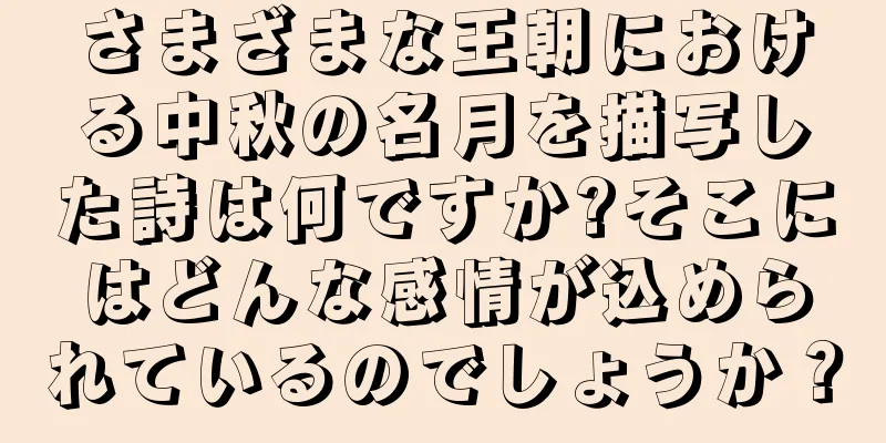 さまざまな王朝における中秋の名月を描写した詩は何ですか?そこにはどんな感情が込められているのでしょうか？