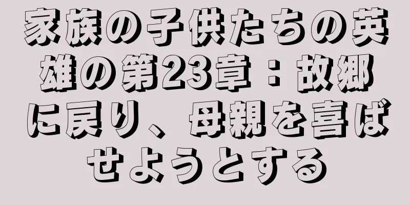 家族の子供たちの英雄の第23章：故郷に戻り、母親を喜ばせようとする