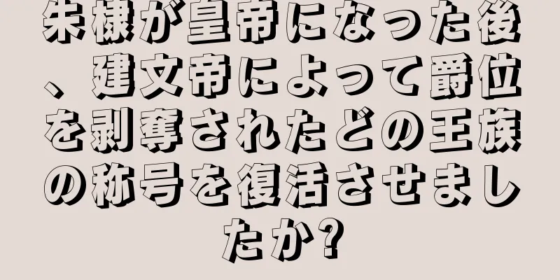 朱棣が皇帝になった後、建文帝によって爵位を剥奪されたどの王族の称号を復活させましたか?