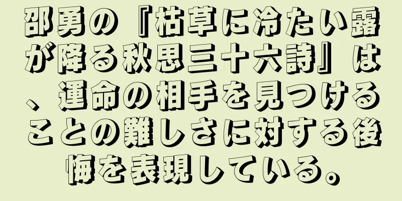 邵勇の『枯草に冷たい露が降る秋思三十六詩』は、運命の相手を見つけることの難しさに対する後悔を表現している。