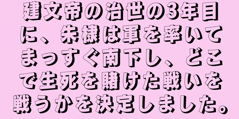 建文帝の治世の3年目に、朱棣は軍を率いてまっすぐ南下し、どこで生死を賭けた戦いを戦うかを決定しました。