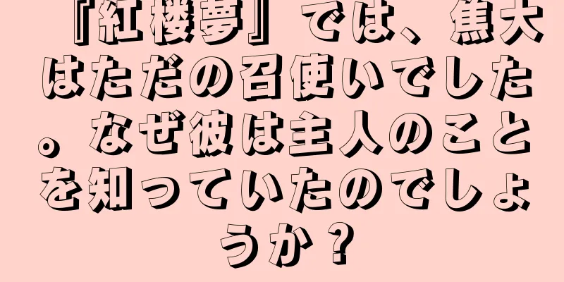 『紅楼夢』では、焦大はただの召使いでした。なぜ彼は主人のことを知っていたのでしょうか？