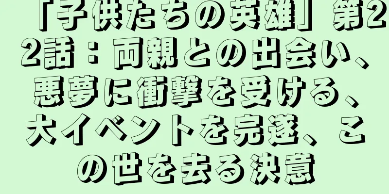 「子供たちの英雄」第22話：両親との出会い、悪夢に衝撃を受ける、大イベントを完遂、この世を去る決意