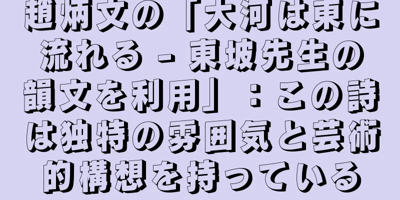 趙炳文の「大河は東に流れる - 東坡先生の韻文を利用」：この詩は独特の雰囲気と芸術的構想を持っている