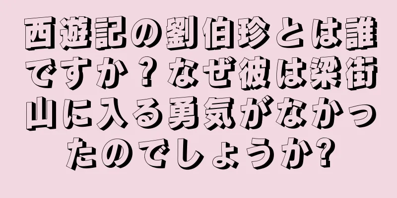 西遊記の劉伯珍とは誰ですか？なぜ彼は梁街山に入る勇気がなかったのでしょうか?