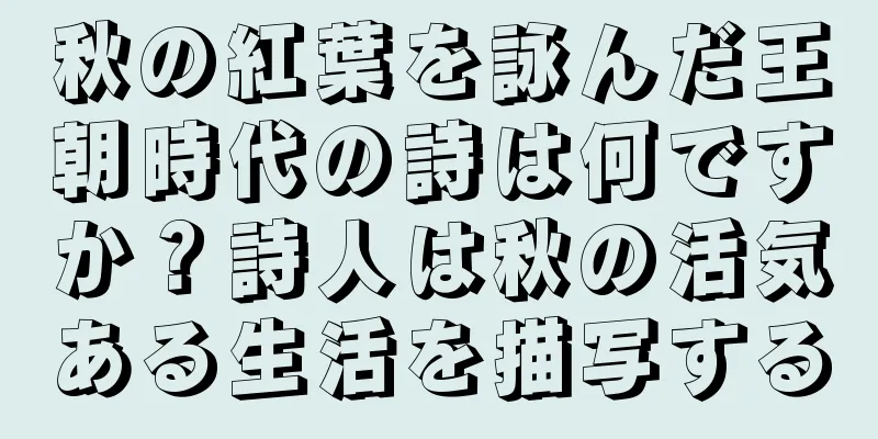 秋の紅葉を詠んだ王朝時代の詩は何ですか？詩人は秋の活気ある生活を描写する