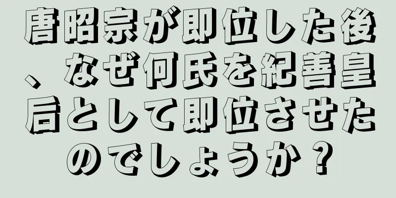 唐昭宗が即位した後、なぜ何氏を紀善皇后として即位させたのでしょうか？