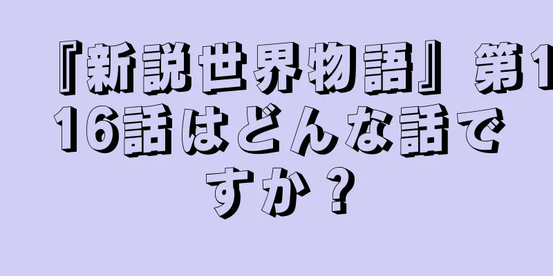 『新説世界物語』第116話はどんな話ですか？