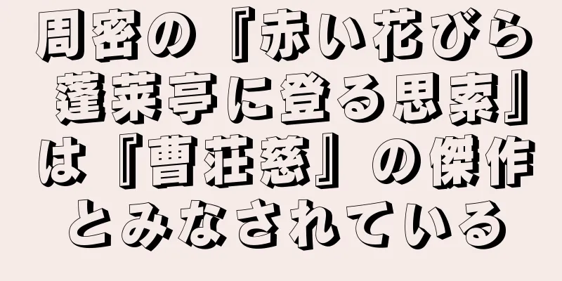 周密の『赤い花びら 蓬莱亭に登る思索』は『曹荘慈』の傑作とみなされている