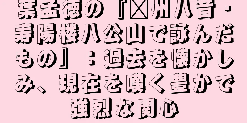 葉孟徳の『贛州八音・寿陽楼八公山で詠んだもの』：過去を懐かしみ、現在を嘆く豊かで強烈な関心