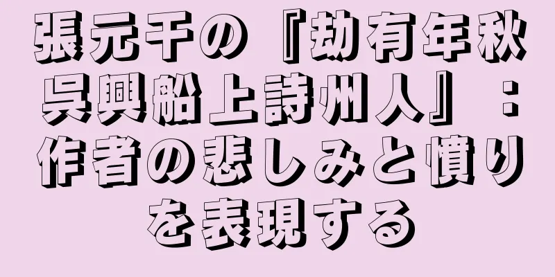 張元干の『劫有年秋呉興船上詩州人』：作者の悲しみと憤りを表現する