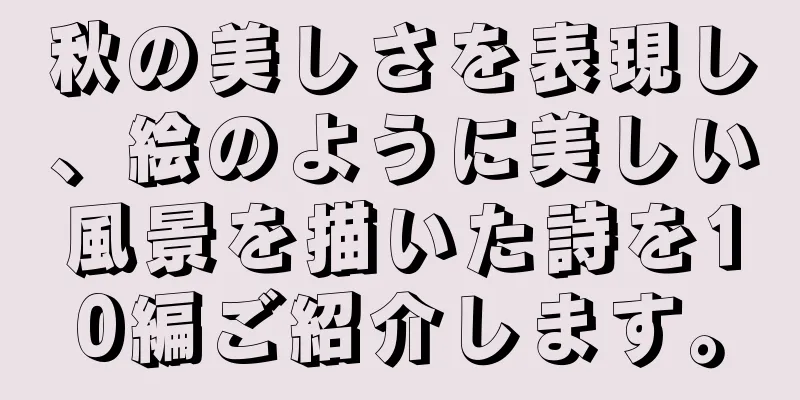 秋の美しさを表現し、絵のように美しい風景を描いた詩を10編ご紹介します。