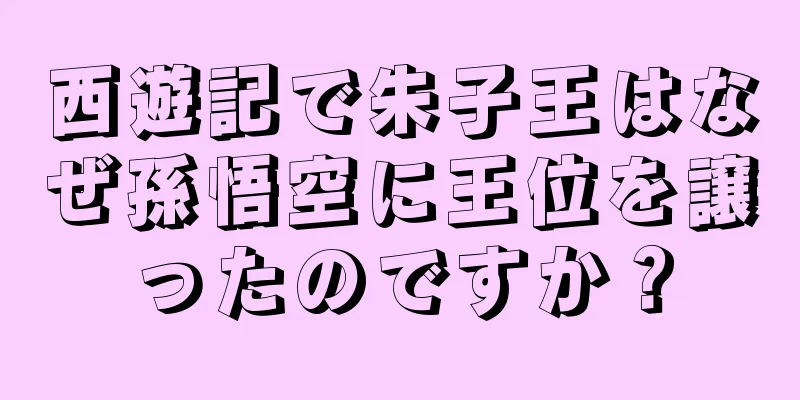 西遊記で朱子王はなぜ孫悟空に王位を譲ったのですか？