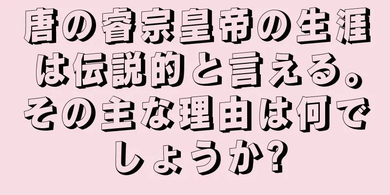 唐の睿宗皇帝の生涯は伝説的と言える。その主な理由は何でしょうか?