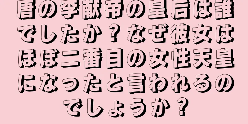 唐の李献帝の皇后は誰でしたか？なぜ彼女はほぼ二番目の女性天皇になったと言われるのでしょうか？