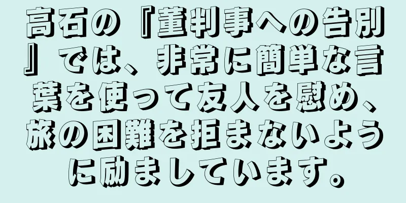 高石の『董判事への告別』では、非常に簡単な言葉を使って友人を慰め、旅の困難を拒まないように励ましています。