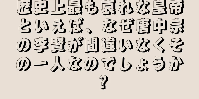 歴史上最も哀れな皇帝といえば、なぜ唐中宗の李賢が間違いなくその一人なのでしょうか？