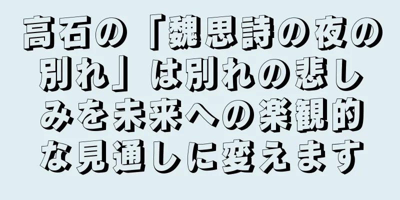 高石の「魏思詩の夜の別れ」は別れの悲しみを未来への楽観的な見通しに変えます
