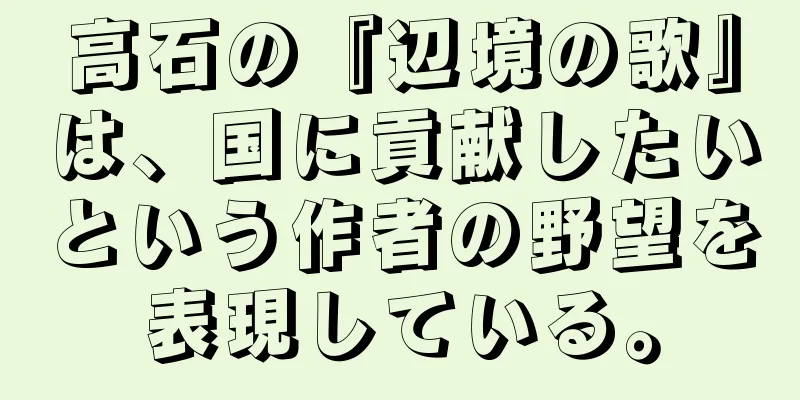 高石の『辺境の歌』は、国に貢献したいという作者の野望を表現している。