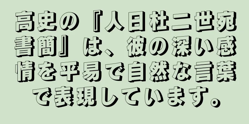 高史の『人日杜二世宛書簡』は、彼の深い感情を平易で自然な言葉で表現しています。