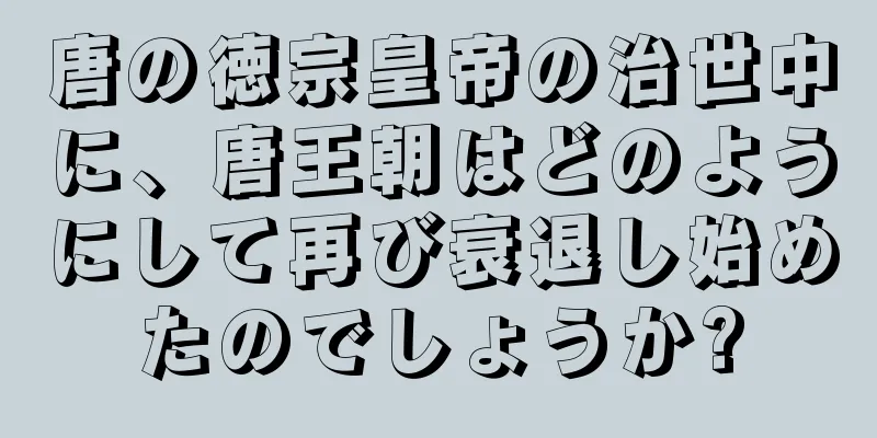 唐の徳宗皇帝の治世中に、唐王朝はどのようにして再び衰退し始めたのでしょうか?