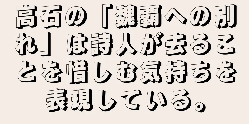 高石の「魏覇への別れ」は詩人が去ることを惜しむ気持ちを表現している。