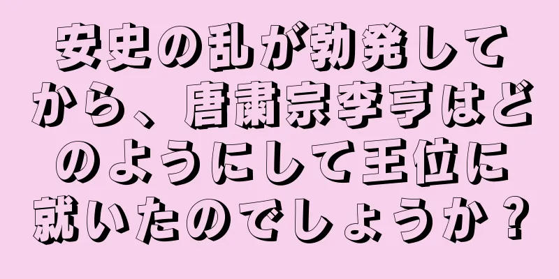 安史の乱が勃発してから、唐粛宗李亨はどのようにして王位に就いたのでしょうか？