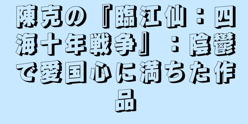 陳克の『臨江仙：四海十年戦争』：陰鬱で愛国心に満ちた作品