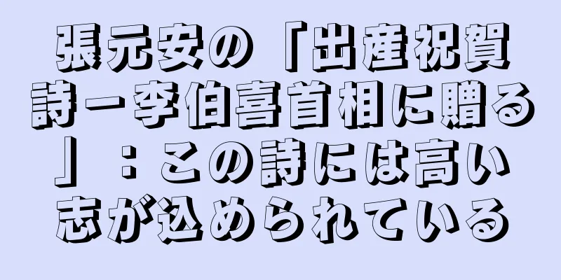 張元安の「出産祝賀詩－李伯喜首相に贈る」：この詩には高い志が込められている