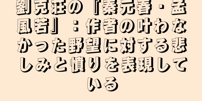劉克荘の『秦元春・孟風若』：作者の叶わなかった野望に対する悲しみと憤りを表現している