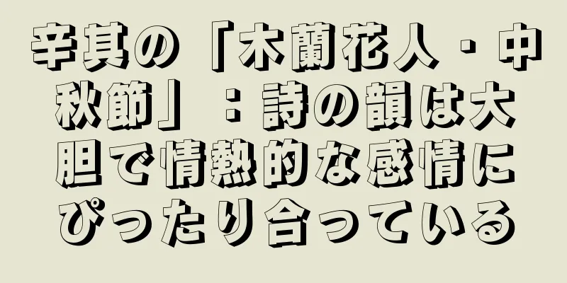 辛其の「木蘭花人・中秋節」：詩の韻は大胆で情熱的な感情にぴったり合っている
