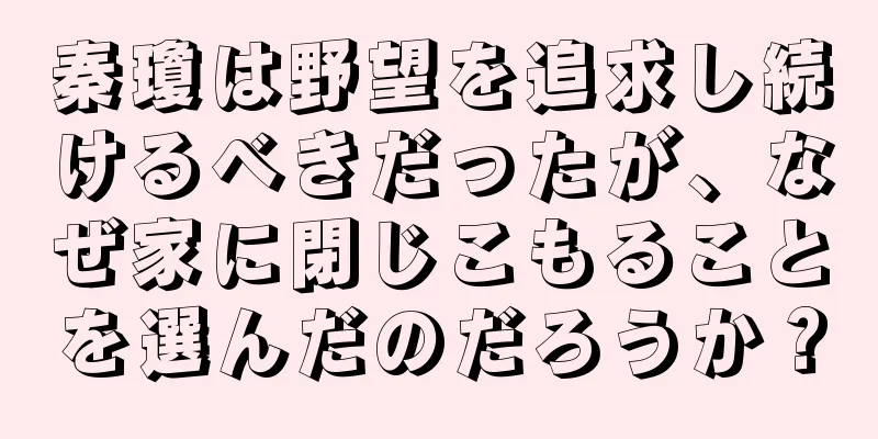 秦瓊は野望を追求し続けるべきだったが、なぜ家に閉じこもることを選んだのだろうか？