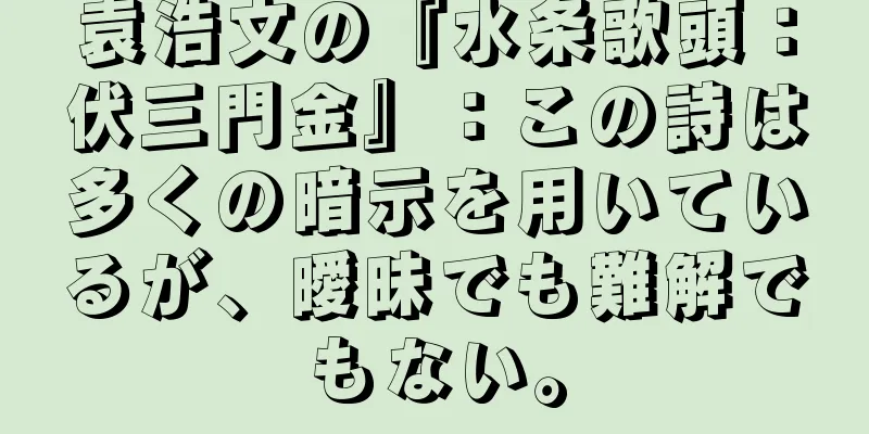 袁浩文の『水条歌頭：伏三門金』：この詩は多くの暗示を用いているが、曖昧でも難解でもない。