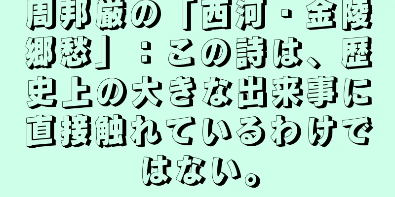 周邦厳の「西河・金陵郷愁」：この詩は、歴史上の大きな出来事に直接触れているわけではない。