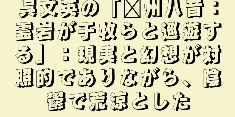 呉文英の「贛州八音：霊岩が于牧らと巡遊する」：現実と幻想が対照的でありながら、陰鬱で荒涼とした
