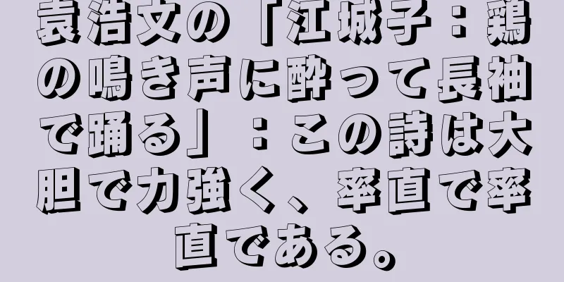 袁浩文の「江城子：鶏の鳴き声に酔って長袖で踊る」：この詩は大胆で力強く、率直で率直である。
