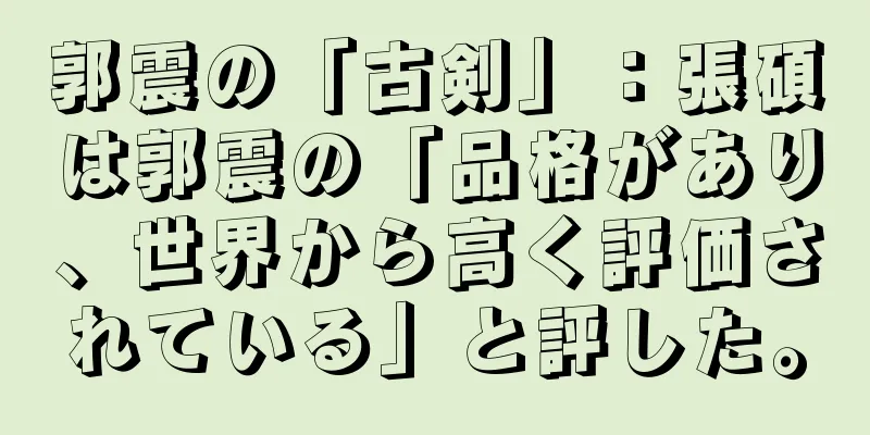 郭震の「古剣」：張碩は郭震の「品格があり、世界から高く評価されている」と評した。