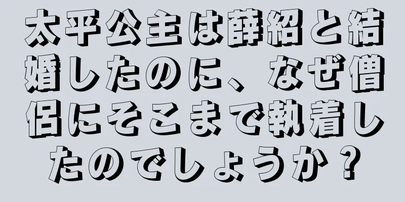 太平公主は薛紹と結婚したのに、なぜ僧侶にそこまで執着したのでしょうか？