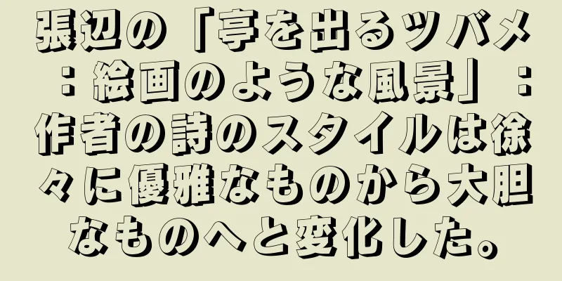 張辺の「亭を出るツバメ：絵画のような風景」：作者の詩のスタイルは徐々に優雅なものから大胆なものへと変化した。