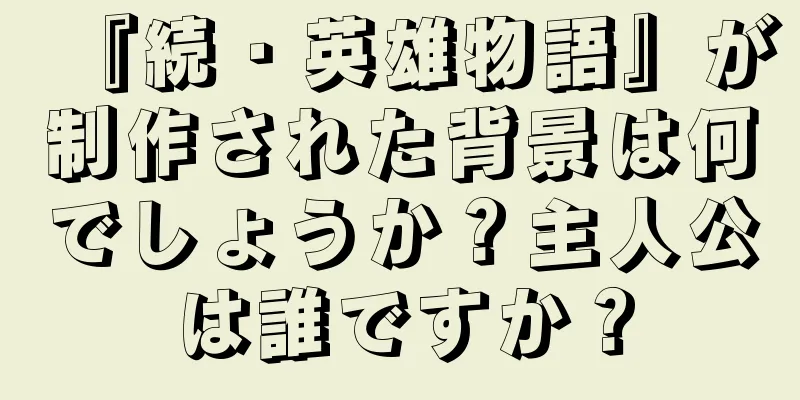 『続・英雄物語』が制作された背景は何でしょうか？主人公は誰ですか？