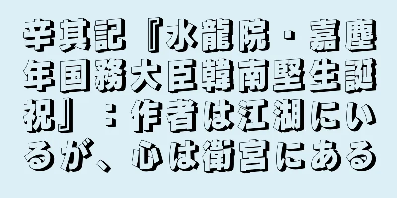 辛其記『水龍院・嘉塵年国務大臣韓南堅生誕祝』：作者は江湖にいるが、心は衛宮にある