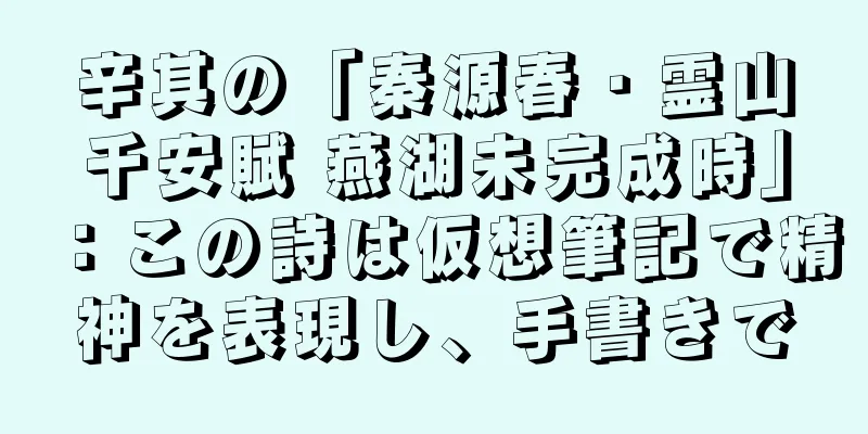 辛其の「秦源春・霊山千安賦 燕湖未完成時」：この詩は仮想筆記で精神を表現し、手書きで