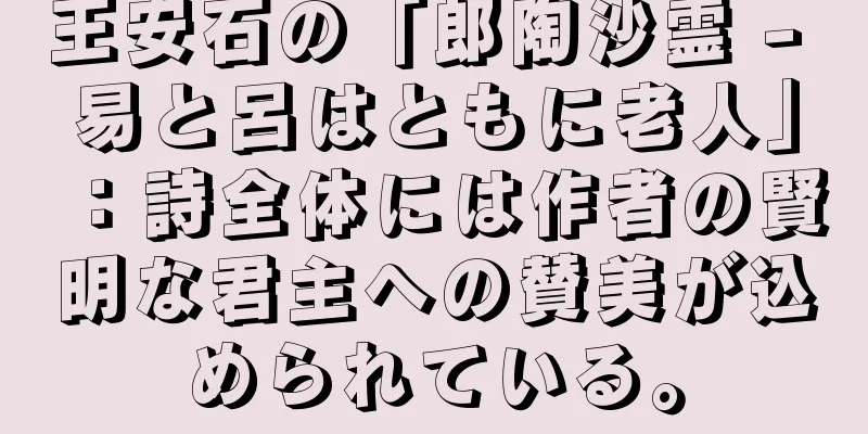 王安石の「郎陶沙霊 - 易と呂はともに老人」：詩全体には作者の賢明な君主への賛美が込められている。