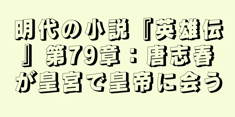 明代の小説『英雄伝』第79章：唐志春が皇宮で皇帝に会う