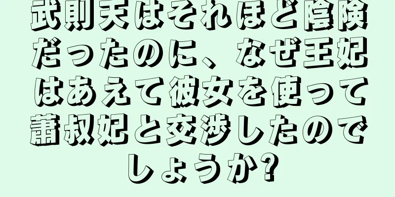 武則天はそれほど陰険だったのに、なぜ王妃はあえて彼女を使って蕭叔妃と交渉したのでしょうか?